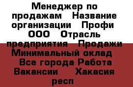 Менеджер по продажам › Название организации ­ Профи, ООО › Отрасль предприятия ­ Продажи › Минимальный оклад ­ 1 - Все города Работа » Вакансии   . Хакасия респ.